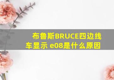 布鲁斯BRUCE四边线车显示 e08是什么原因